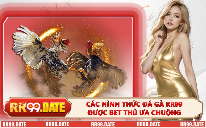 Các hình thức đá gà RR99 được bet thủ ưa chuộng
