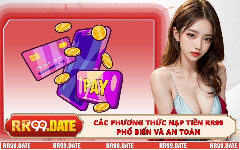 Các phương thức nạp tiền RR99 phổ biến và an toàn