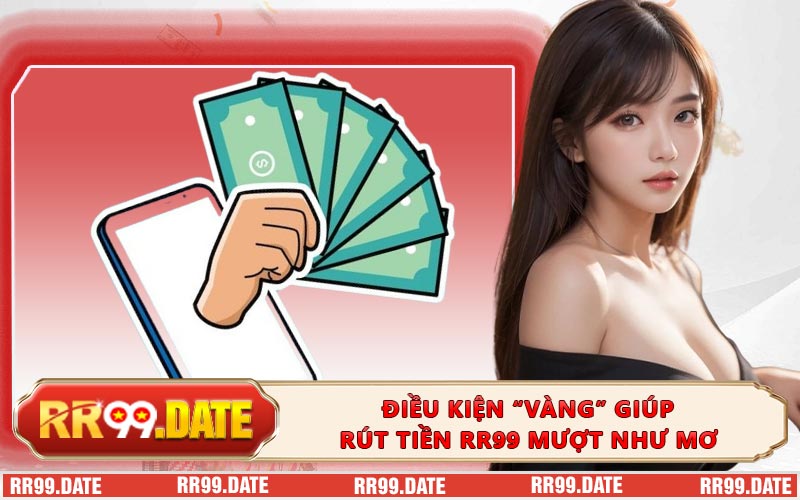 Điều kiện “vàng” giúp rút tiền RR99 mượt như mơ
