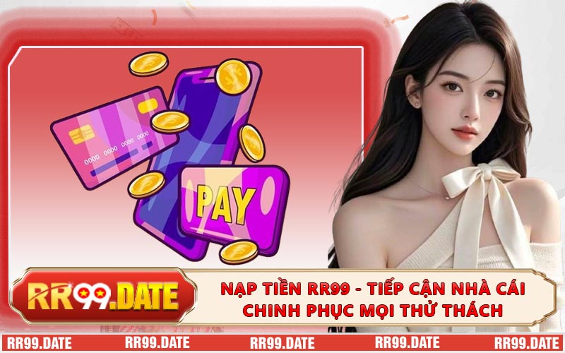 Nạp Tiền RR99 - Tiếp Cận Nhà Cái Chinh Phục Mọi Thử Thách