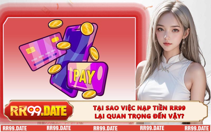 Tại sao việc nạp tiền RR99 lại quan trọng đến vậy?