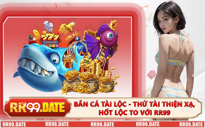 Bắn Cá Tài Lộc - Thử Tài Thiện Xạ, Hốt Lộc To Với RR99