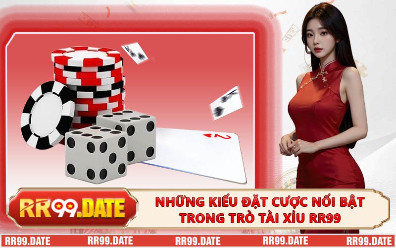 Những Kiểu Đặt Cược Nổi Bật Trong Trò Tài Xỉu RR99