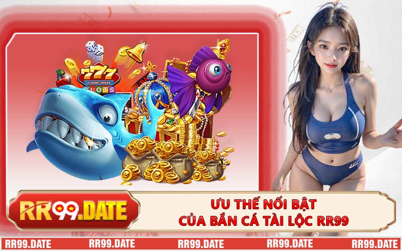 Ưu Thế Nổi Bật Của Bắn Cá Tài Lộc RR99