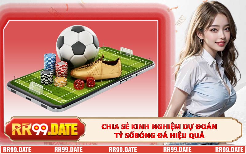 Chia Sẻ Kinh Nghiệm Dự Đoán Tỷ Số Bóng Đá Hiệu Quả